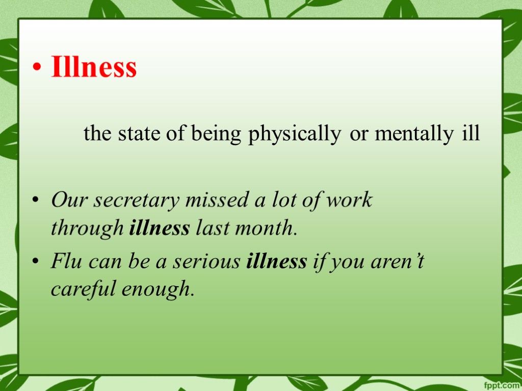 Illness the state of being physically or mentally ill Our secretary missed a lot